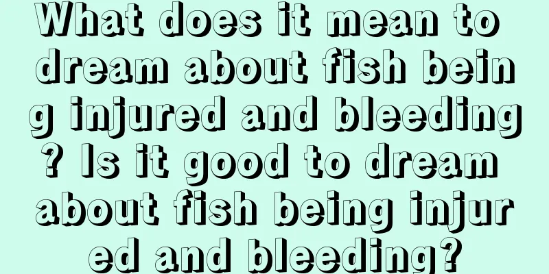 What does it mean to dream about fish being injured and bleeding? Is it good to dream about fish being injured and bleeding?