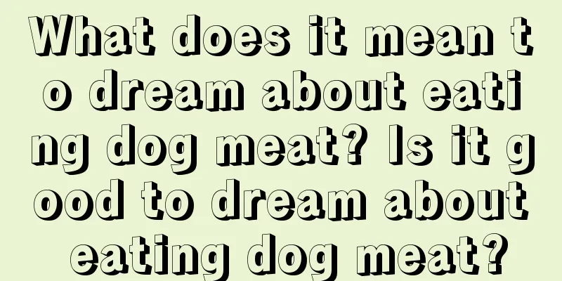 What does it mean to dream about eating dog meat? Is it good to dream about eating dog meat?