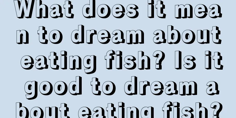 What does it mean to dream about eating fish? Is it good to dream about eating fish?