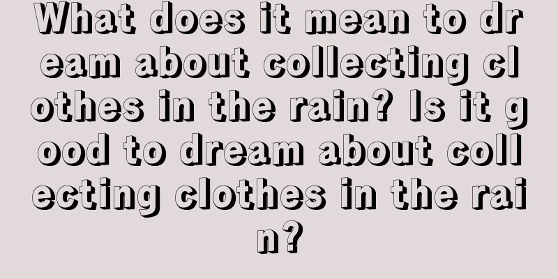 What does it mean to dream about collecting clothes in the rain? Is it good to dream about collecting clothes in the rain?