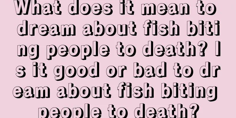 What does it mean to dream about fish biting people to death? Is it good or bad to dream about fish biting people to death?