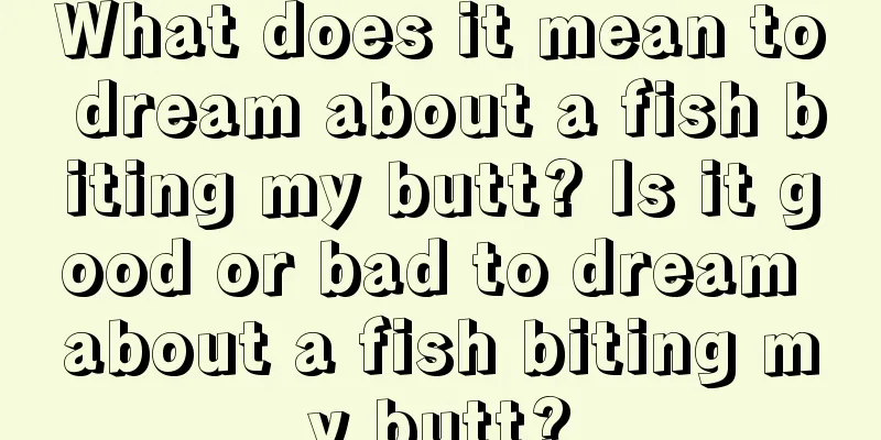 What does it mean to dream about a fish biting my butt? Is it good or bad to dream about a fish biting my butt?