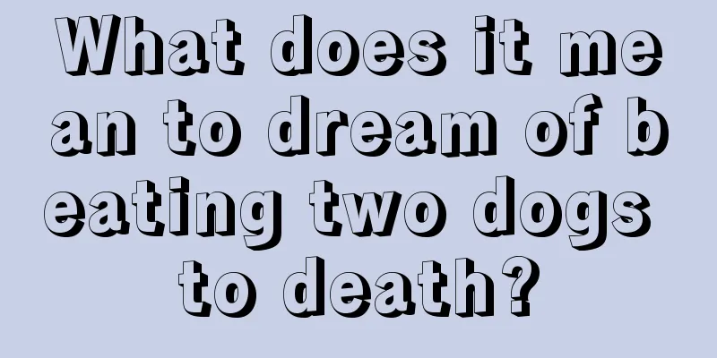 What does it mean to dream of beating two dogs to death?