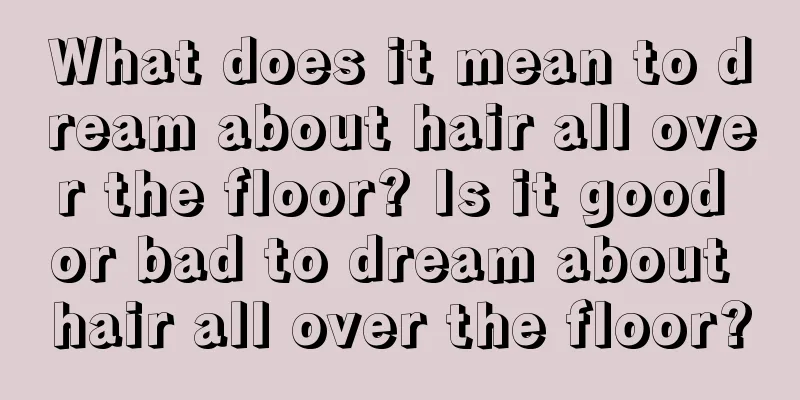 What does it mean to dream about hair all over the floor? Is it good or bad to dream about hair all over the floor?