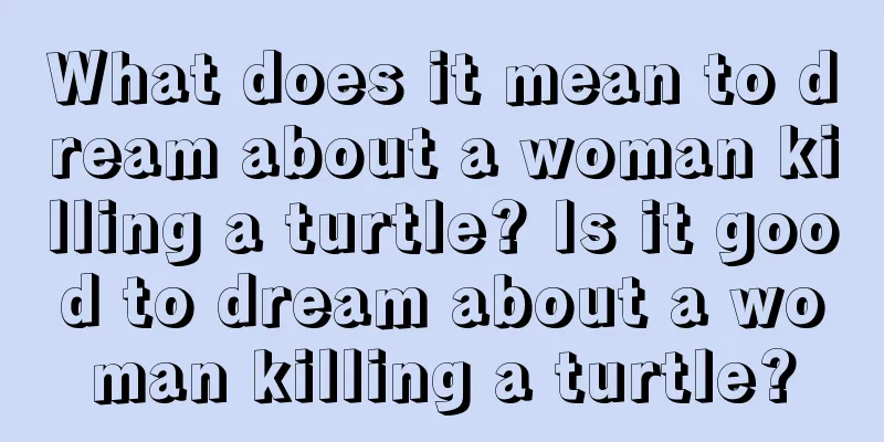 What does it mean to dream about a woman killing a turtle? Is it good to dream about a woman killing a turtle?