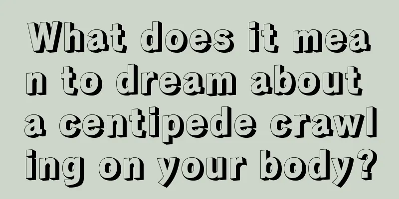 What does it mean to dream about a centipede crawling on your body?