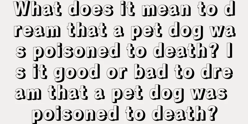 What does it mean to dream that a pet dog was poisoned to death? Is it good or bad to dream that a pet dog was poisoned to death?