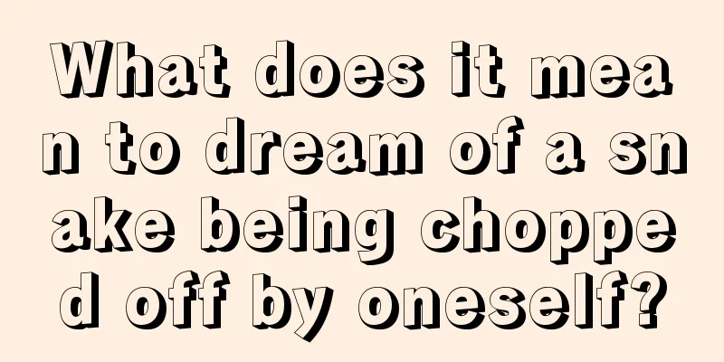 What does it mean to dream of a snake being chopped off by oneself?