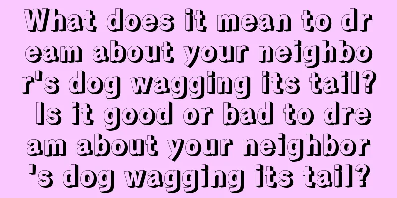 What does it mean to dream about your neighbor's dog wagging its tail? Is it good or bad to dream about your neighbor's dog wagging its tail?