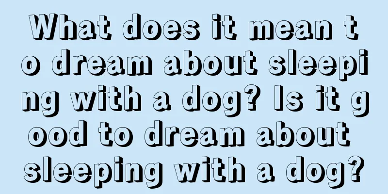 What does it mean to dream about sleeping with a dog? Is it good to dream about sleeping with a dog?