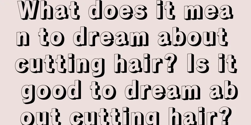 What does it mean to dream about cutting hair? Is it good to dream about cutting hair?