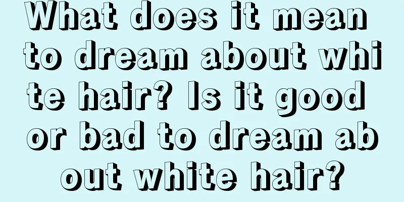 What does it mean to dream about white hair? Is it good or bad to dream about white hair?