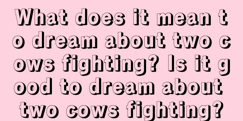 What does it mean to dream about two cows fighting? Is it good to dream about two cows fighting?