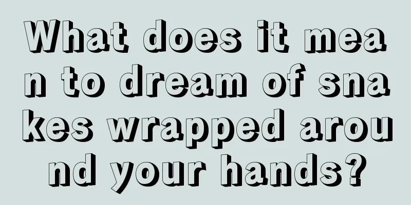 What does it mean to dream of snakes wrapped around your hands?