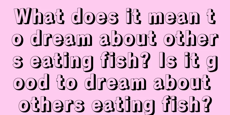 What does it mean to dream about others eating fish? Is it good to dream about others eating fish?