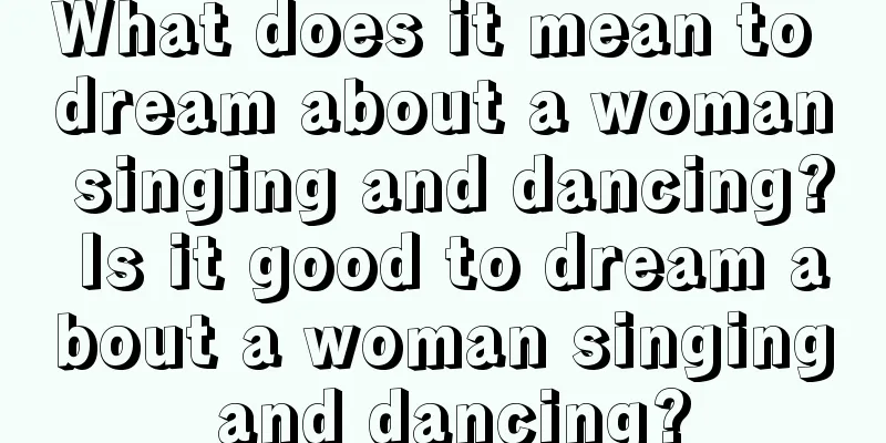 What does it mean to dream about a woman singing and dancing? Is it good to dream about a woman singing and dancing?