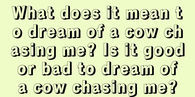 What does it mean to dream of a cow chasing me? Is it good or bad to dream of a cow chasing me?