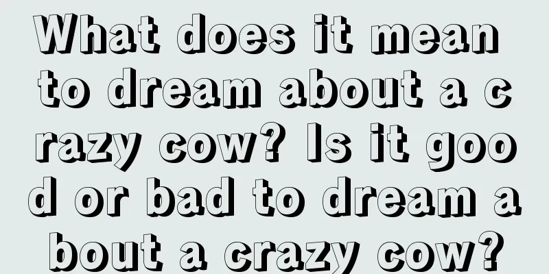 What does it mean to dream about a crazy cow? Is it good or bad to dream about a crazy cow?