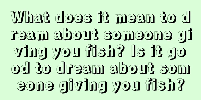 What does it mean to dream about someone giving you fish? Is it good to dream about someone giving you fish?