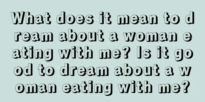 What does it mean to dream about a woman eating with me? Is it good to dream about a woman eating with me?