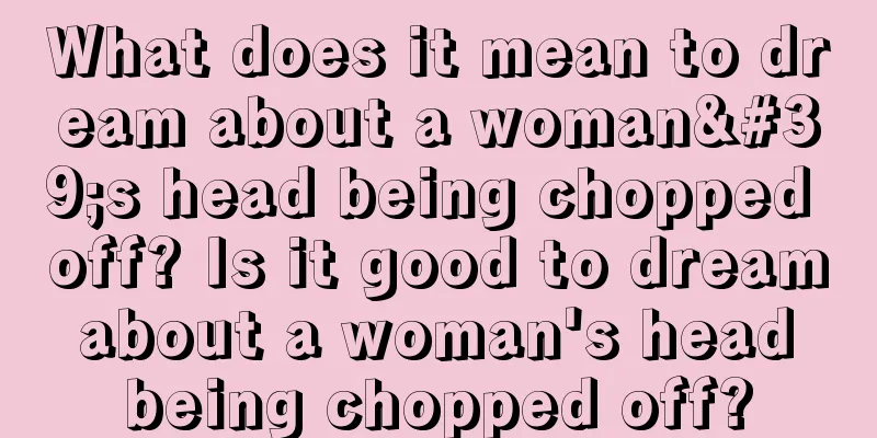 What does it mean to dream about a woman's head being chopped off? Is it good to dream about a woman's head being chopped off?