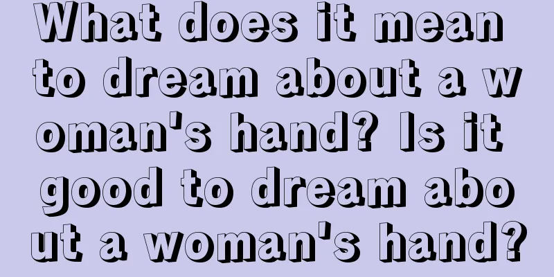 What does it mean to dream about a woman's hand? Is it good to dream about a woman's hand?