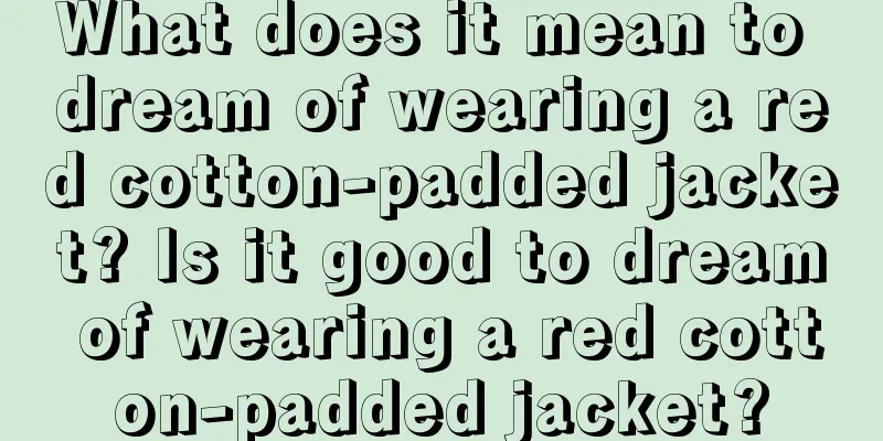 What does it mean to dream of wearing a red cotton-padded jacket? Is it good to dream of wearing a red cotton-padded jacket?