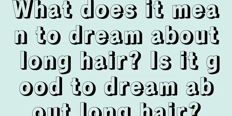 What does it mean to dream about long hair? Is it good to dream about long hair?