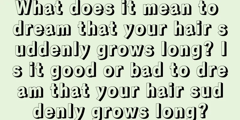 What does it mean to dream that your hair suddenly grows long? Is it good or bad to dream that your hair suddenly grows long?