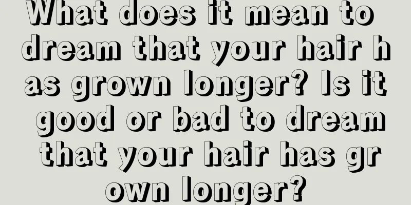 What does it mean to dream that your hair has grown longer? Is it good or bad to dream that your hair has grown longer?