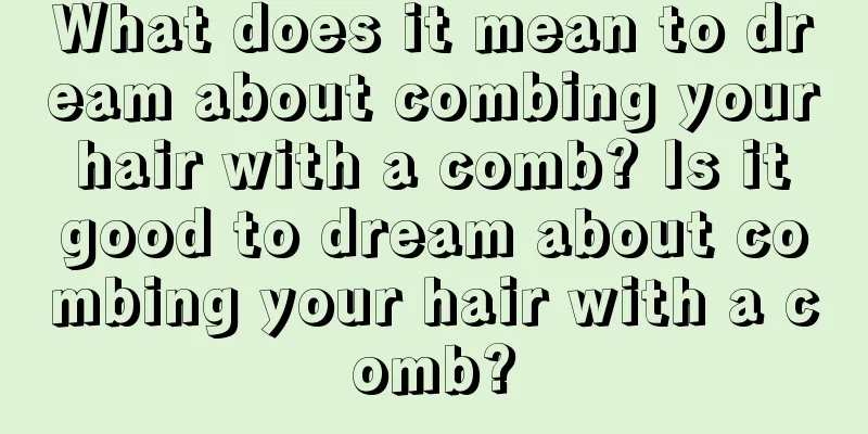 What does it mean to dream about combing your hair with a comb? Is it good to dream about combing your hair with a comb?