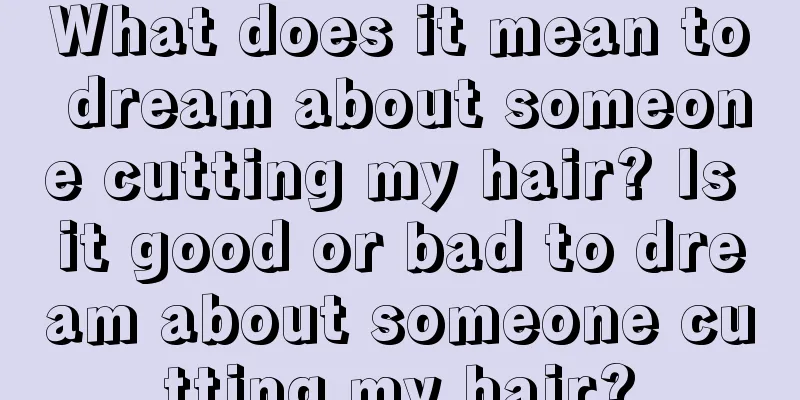 What does it mean to dream about someone cutting my hair? Is it good or bad to dream about someone cutting my hair?