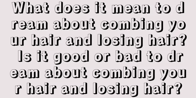 What does it mean to dream about combing your hair and losing hair? Is it good or bad to dream about combing your hair and losing hair?