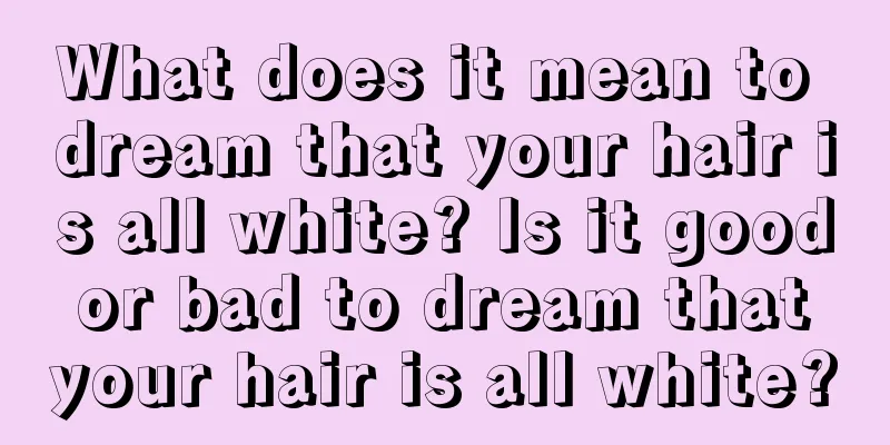 What does it mean to dream that your hair is all white? Is it good or bad to dream that your hair is all white?