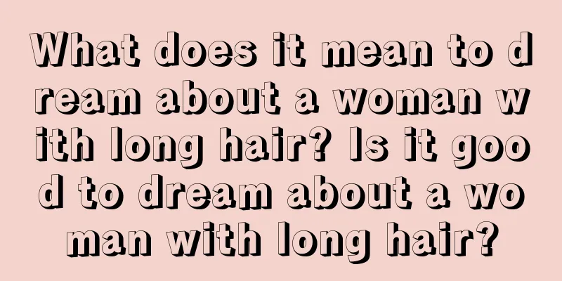 What does it mean to dream about a woman with long hair? Is it good to dream about a woman with long hair?