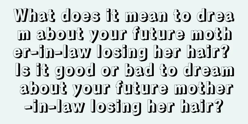 What does it mean to dream about your future mother-in-law losing her hair? Is it good or bad to dream about your future mother-in-law losing her hair?