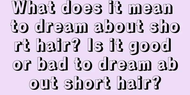 What does it mean to dream about short hair? Is it good or bad to dream about short hair?