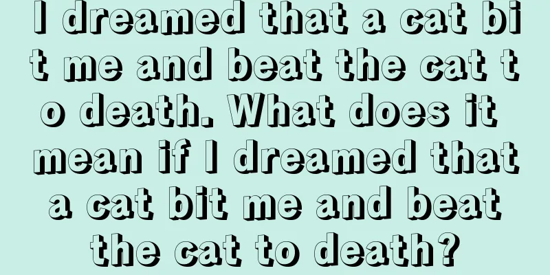 I dreamed that a cat bit me and beat the cat to death. What does it mean if I dreamed that a cat bit me and beat the cat to death?