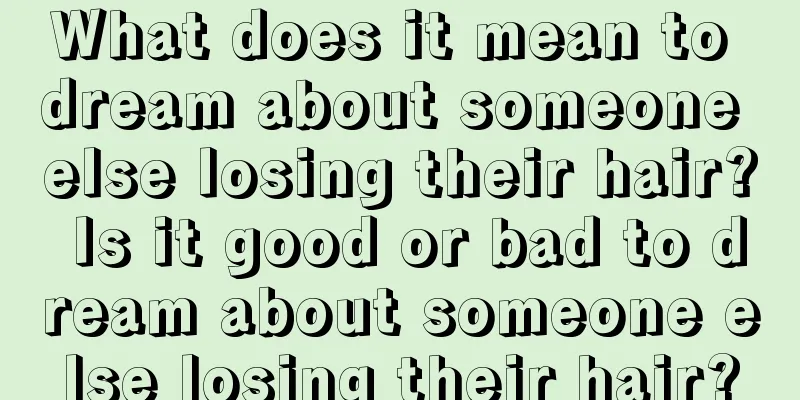 What does it mean to dream about someone else losing their hair? Is it good or bad to dream about someone else losing their hair?