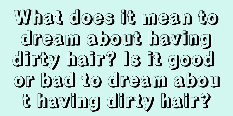 What does it mean to dream about having dirty hair? Is it good or bad to dream about having dirty hair?