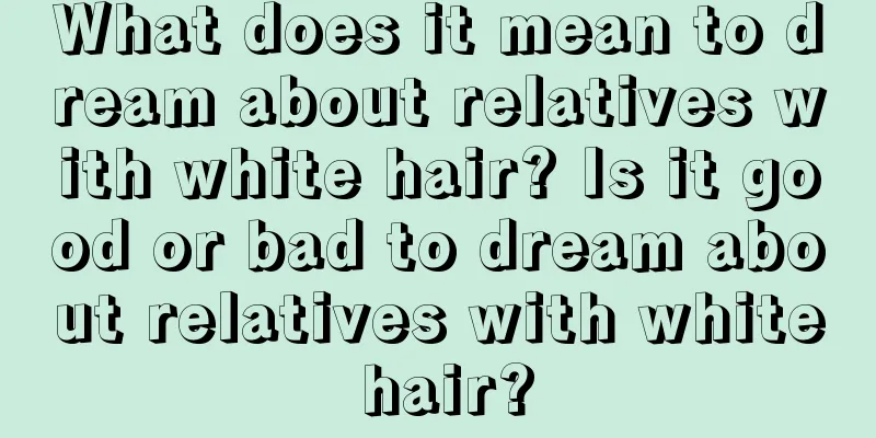 What does it mean to dream about relatives with white hair? Is it good or bad to dream about relatives with white hair?