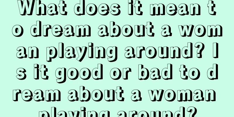 What does it mean to dream about a woman playing around? Is it good or bad to dream about a woman playing around?