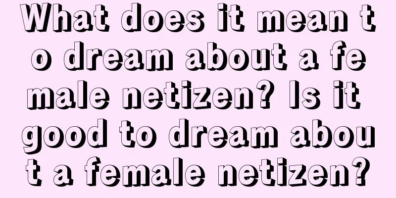 What does it mean to dream about a female netizen? Is it good to dream about a female netizen?