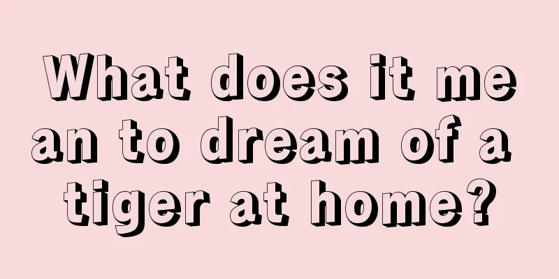 What does it mean to dream of a tiger at home?