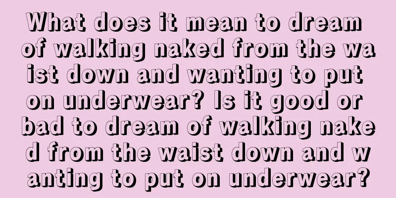 What does it mean to dream of walking naked from the waist down and wanting to put on underwear? Is it good or bad to dream of walking naked from the waist down and wanting to put on underwear?