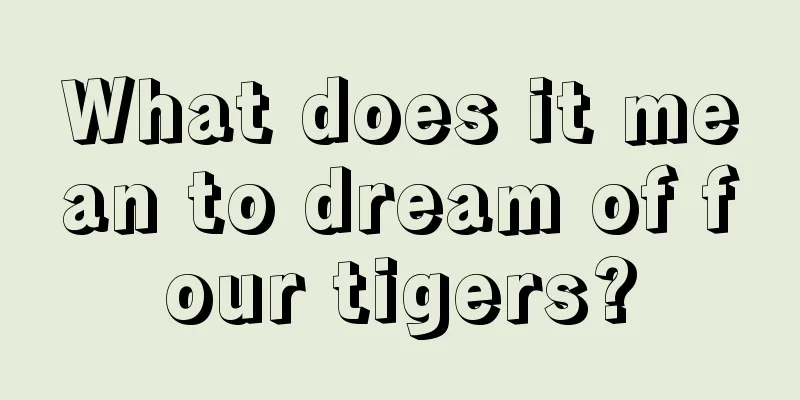 What does it mean to dream of four tigers?