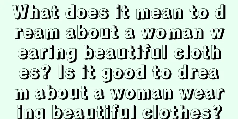 What does it mean to dream about a woman wearing beautiful clothes? Is it good to dream about a woman wearing beautiful clothes?