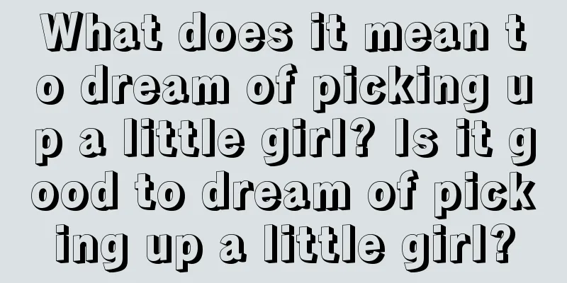 What does it mean to dream of picking up a little girl? Is it good to dream of picking up a little girl?