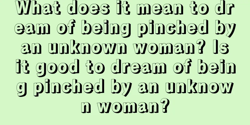 What does it mean to dream of being pinched by an unknown woman? Is it good to dream of being pinched by an unknown woman?