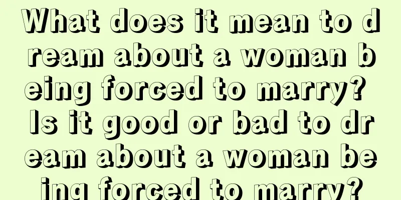 What does it mean to dream about a woman being forced to marry? Is it good or bad to dream about a woman being forced to marry?